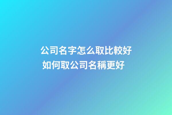 公司名字怎么取比較好 如何取公司名稱更好-第1張-公司起名-玄機派